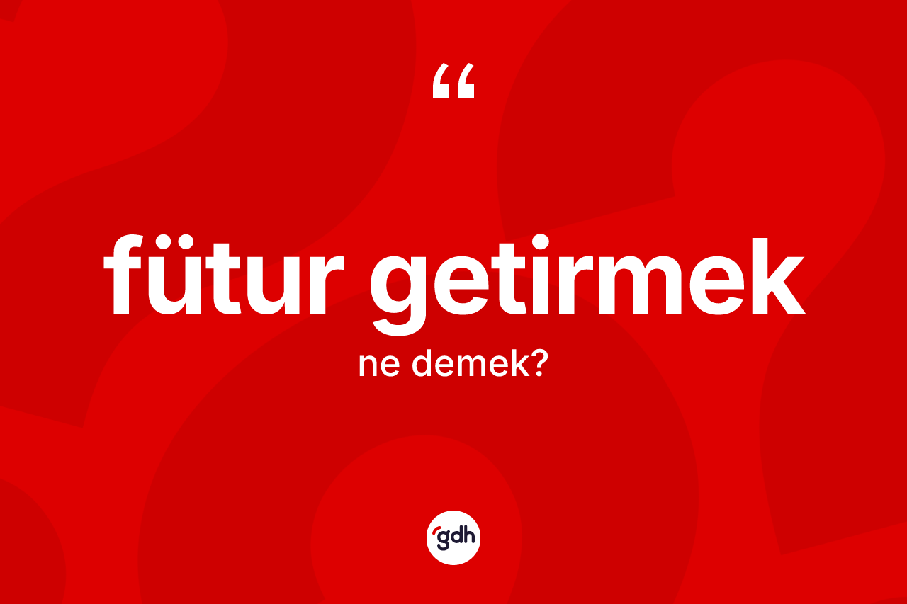 Fütur getirmek ifadesinin tanımı nedir? Fütur getirmek ifadesinin kaç farklı anlamı var?