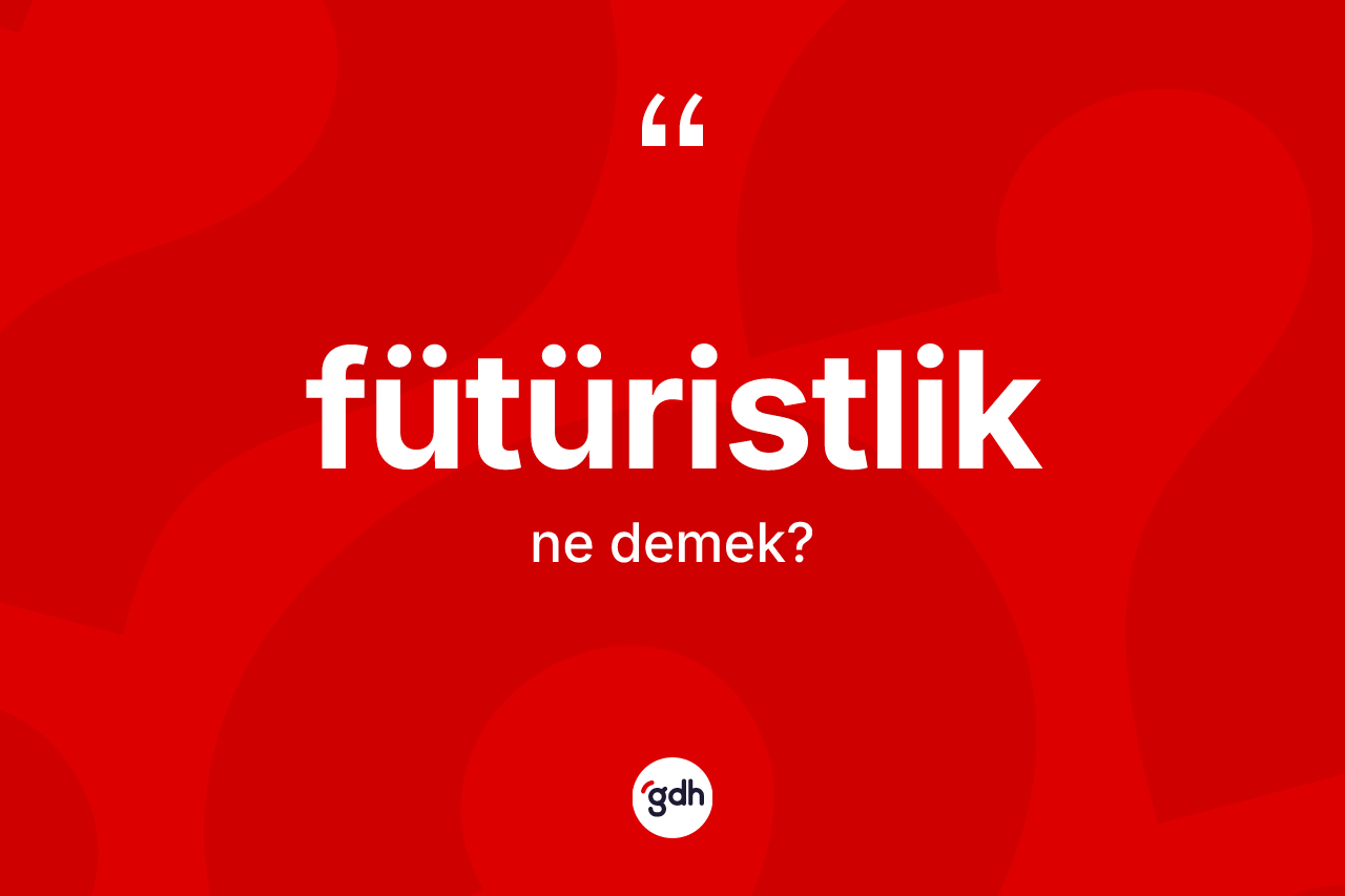 Fütüristlik kelimesinin anlamı nedir? Fütüristlik kelimesinin kaç farklı anlamı var?