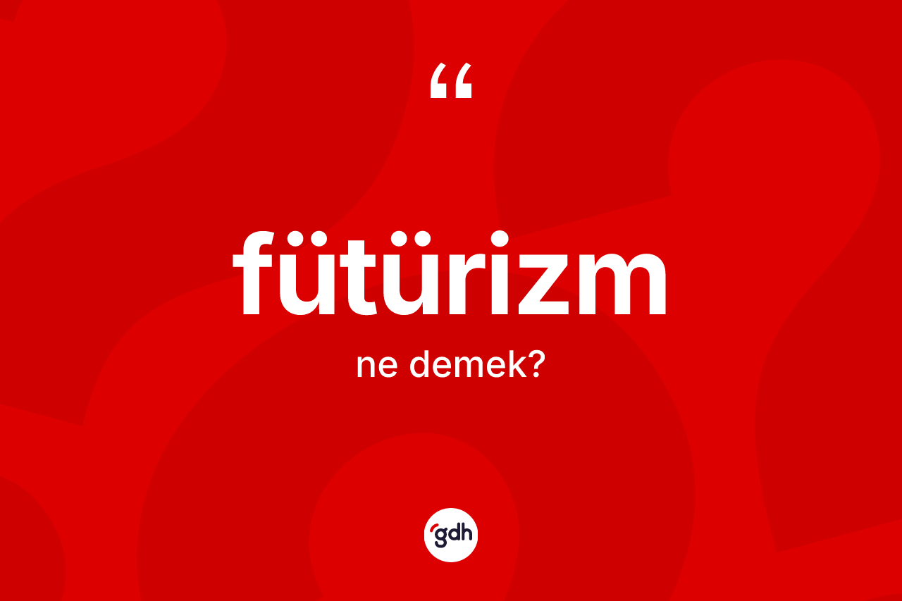 Fütürizm ne demek? Fütürizm kelimesinin kaç farklı anlamı var?