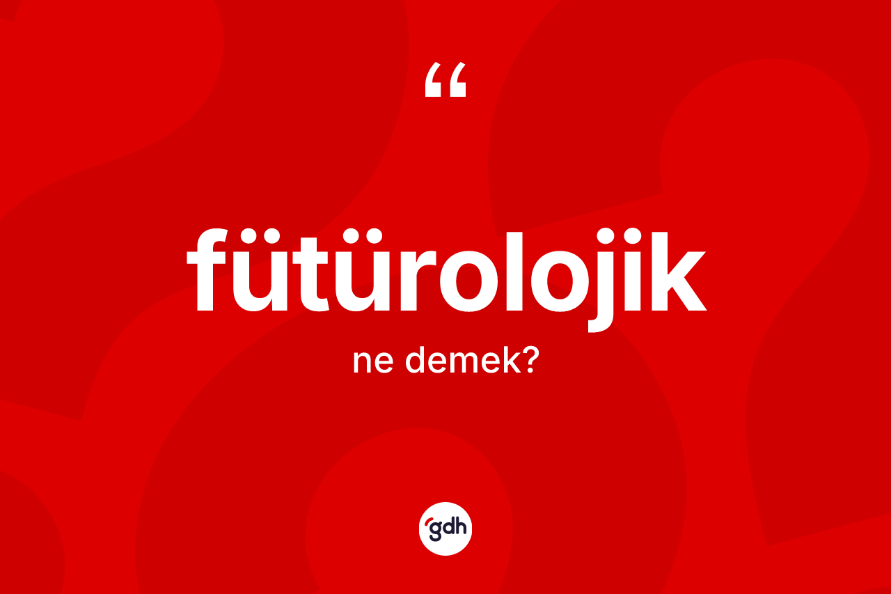 Fütürolojik kelimesinin anlamı nedir? Fütürolojik kelimesinin kaç farklı anlamı var?