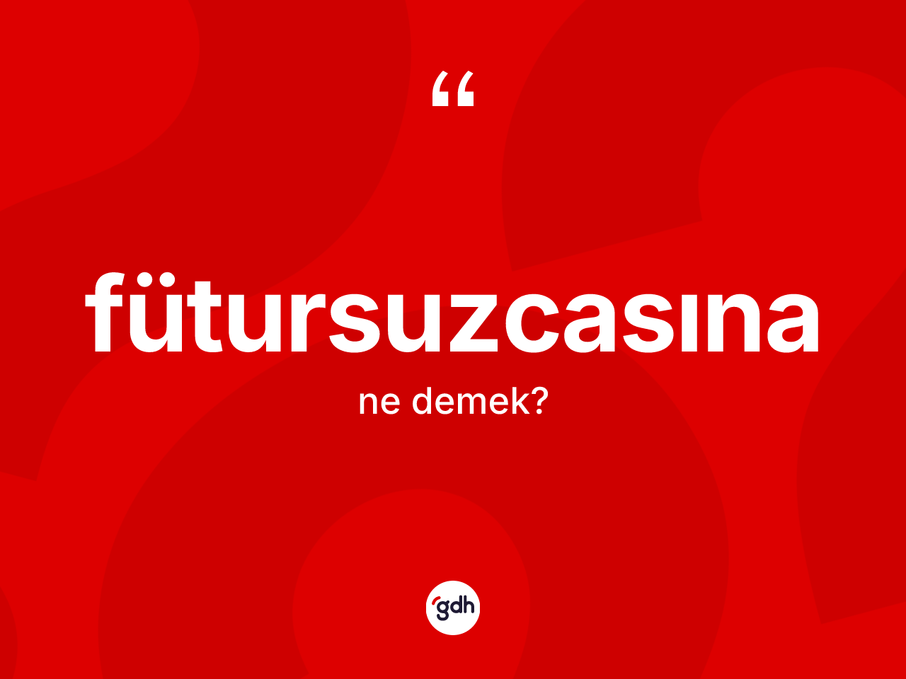Fütursuzcasına kelimesinin tanımı nedir? Fütursuzcasınanın kısaca tanımı nedir?