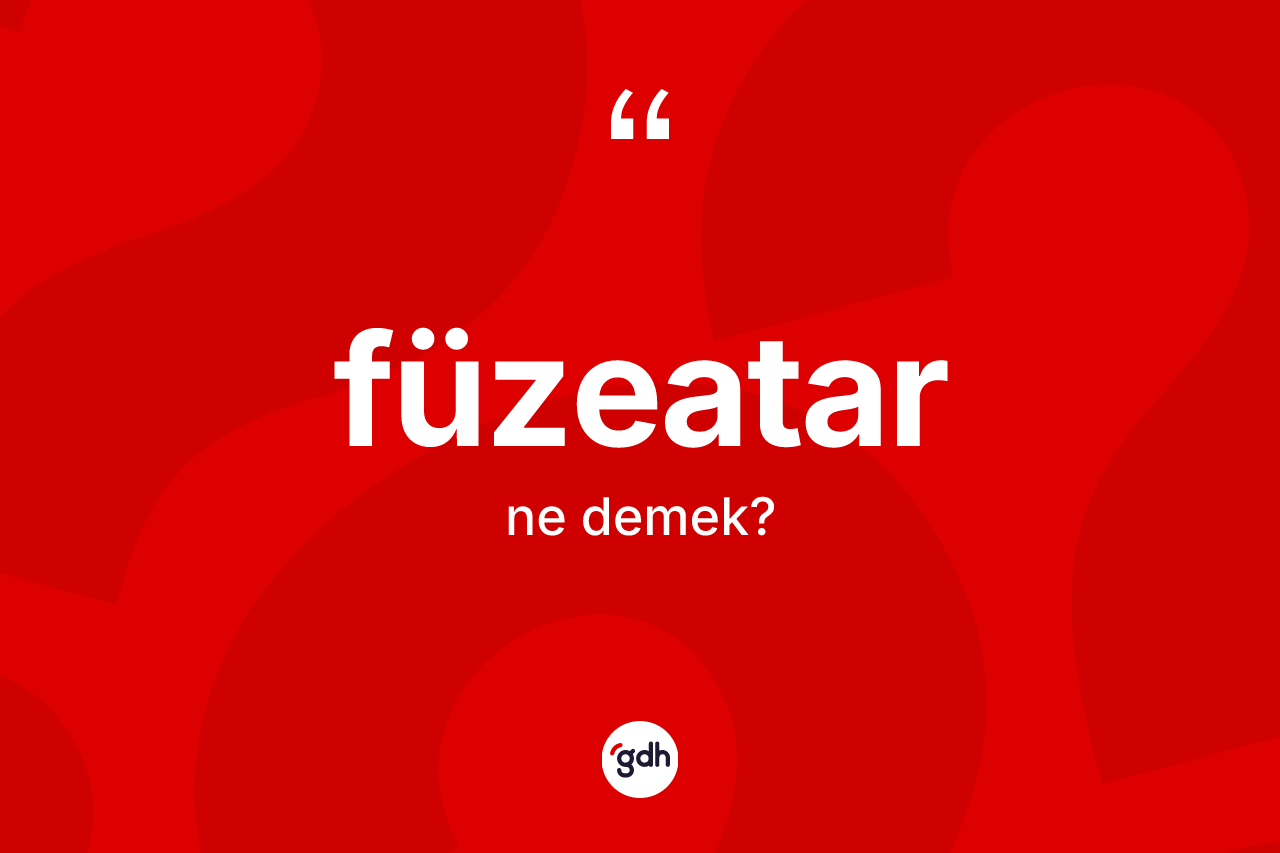Füzeatar ne demek? Füzeatar kelimesinin kaç farklı anlamı var?