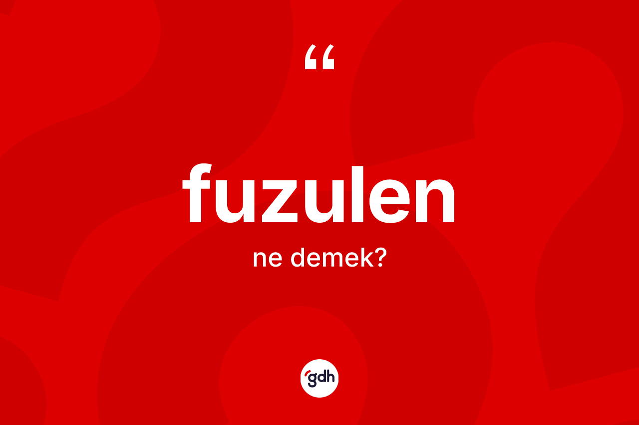Fuzulen kelimesinin anlamı nedir? Fuzulenin TDK'ya göre anlamı nedir?