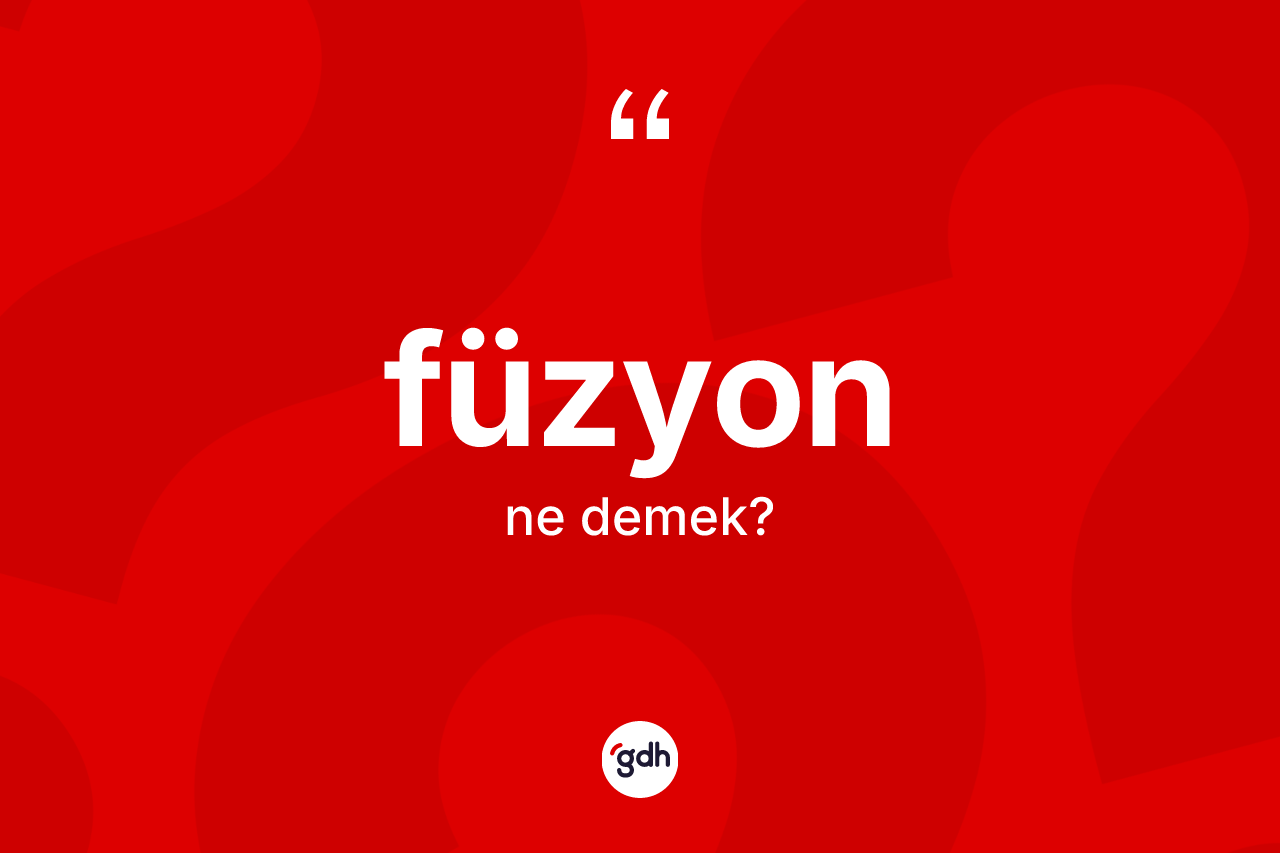 Füzyon kelimesinin anlamı nedir? Füzyonun sözlükteki anlamı nedir?