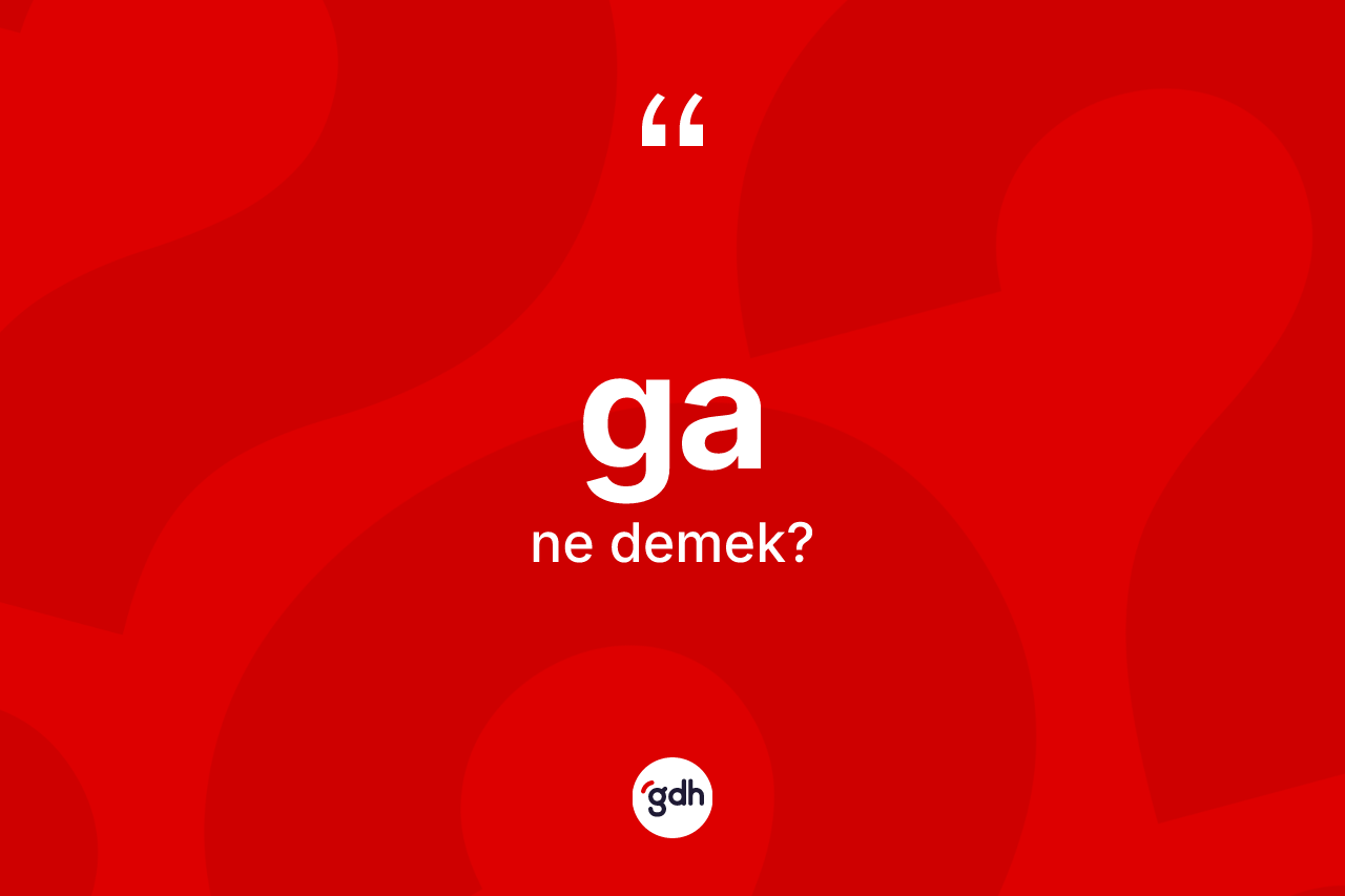 Ga kelimesinin tanımı nedir? Ganın halk arasındaki kullanımı nasıldır?