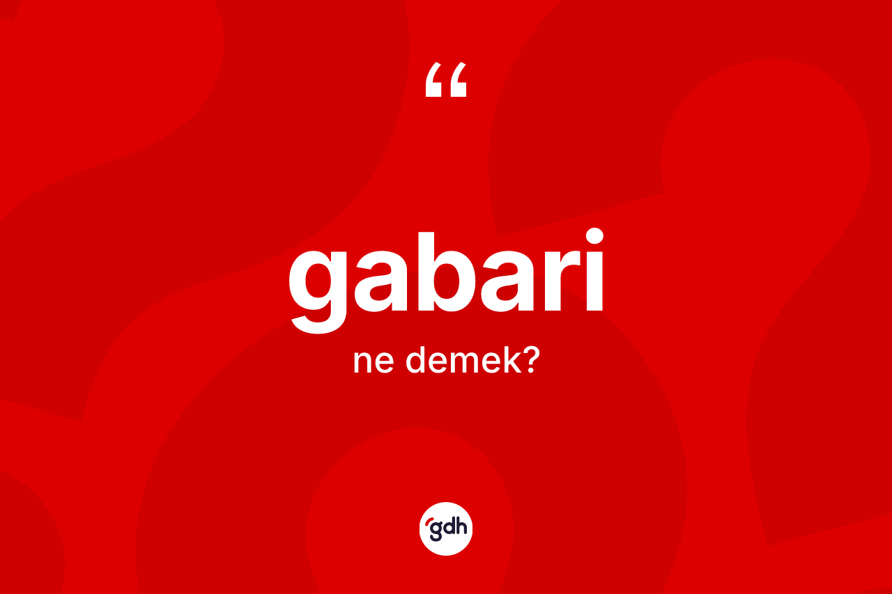 Gabari kelimesinin tanımı nedir? Gabarinin TDK'ya göre anlamı nedir?