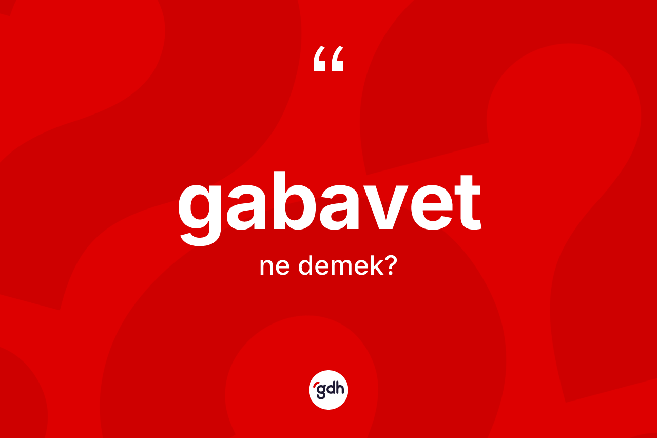 Gabavet ne anlama gelir? Gabavet kelimesinin özellikleri nelerdir?