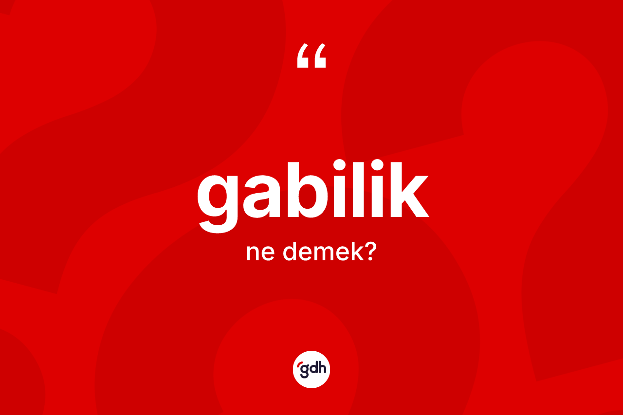 Gabilik kelimesinin sözlükteki tanımı nedir? Gabilik kelimesinin TDK anlamı nedir?
