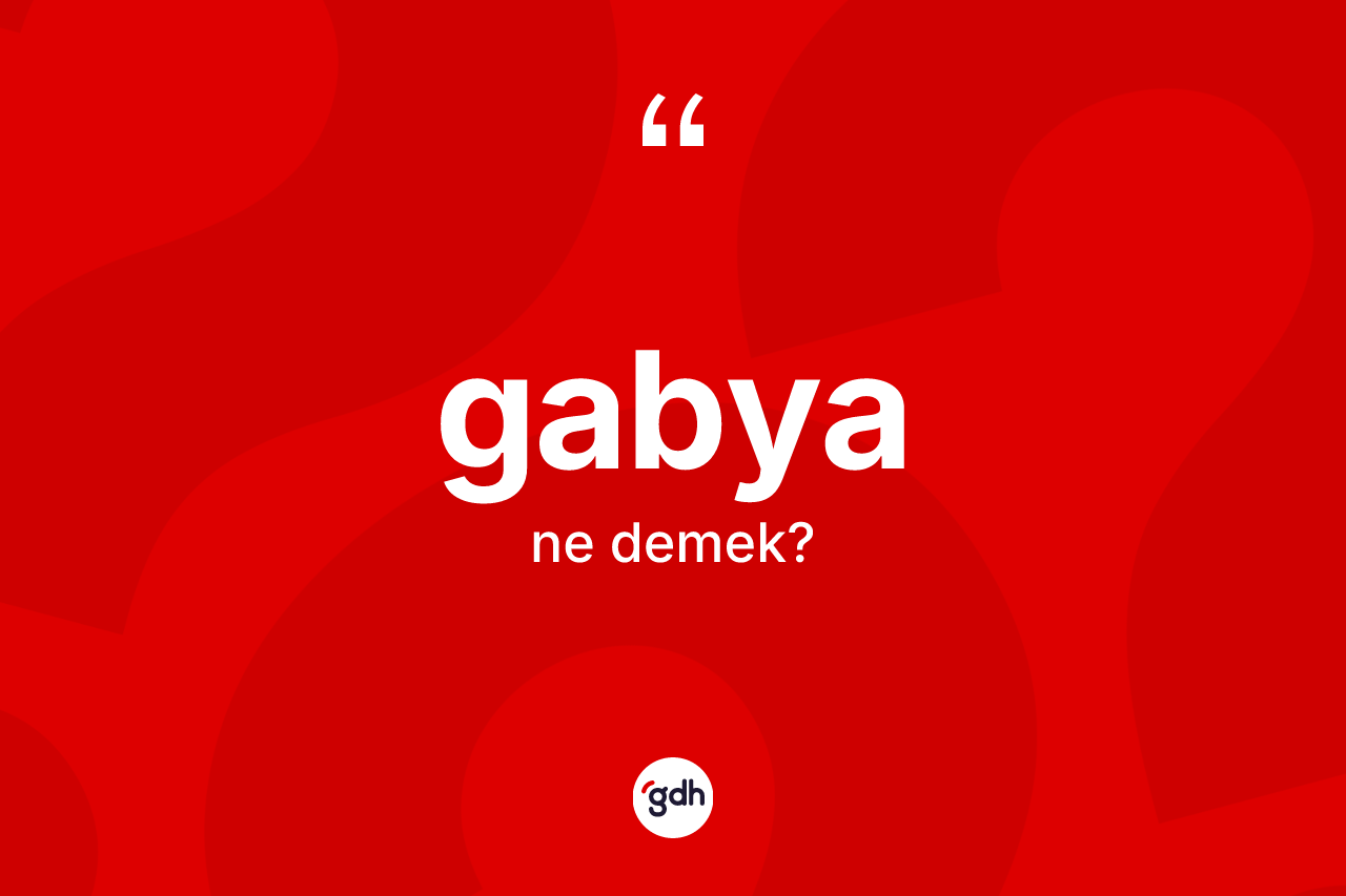 Gabya kelimesinin sözlükteki tanımı nedir? Gabyanın sözlükteki anlamı nedir?