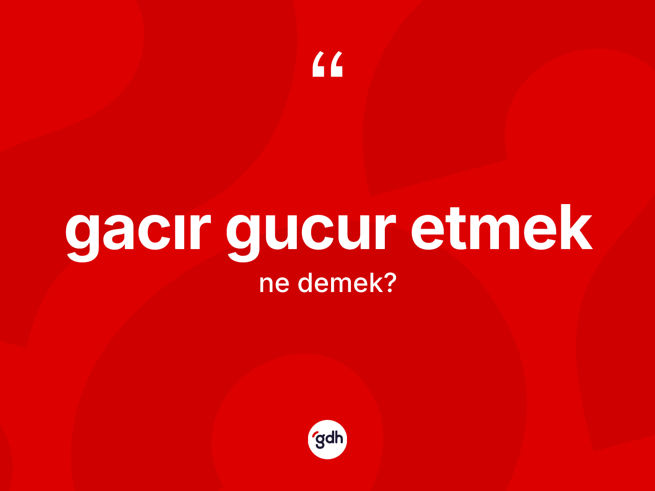 Gacır gucur etmek ifadesinin kısaca anlamı nedir? Gacır gucur etmek ifadesi hangi durumlarda kullanılır