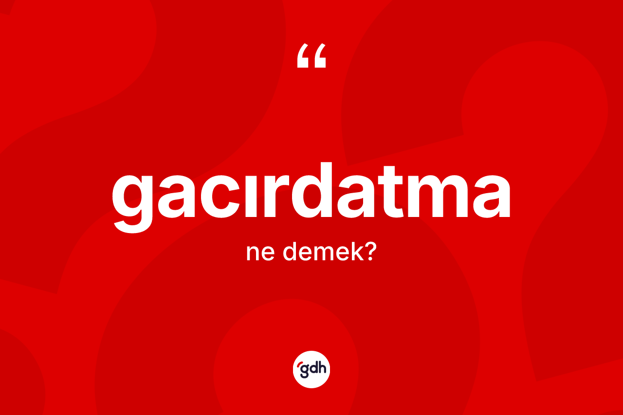 Gacırdatma kelimesi ne anlama gelir? Gacırdatmanın halk arasındaki kullanımı nasıldır?