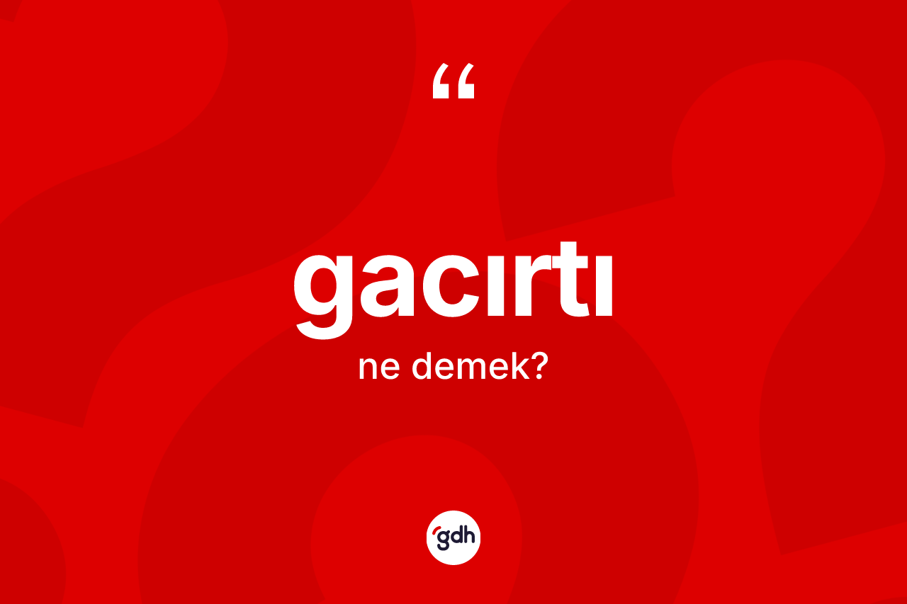 Gacırtı kelimesinin sözlükteki tanımı nedir? Gacırtının halk arasındaki kullanımı nasıldır?