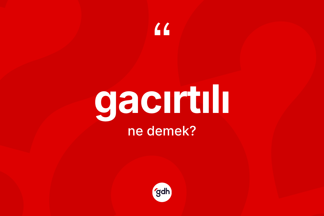Gacırtılı kelimesinin sözlükteki tanımı nedir? Gacırtılının TDK'ya göre anlamı nedir?