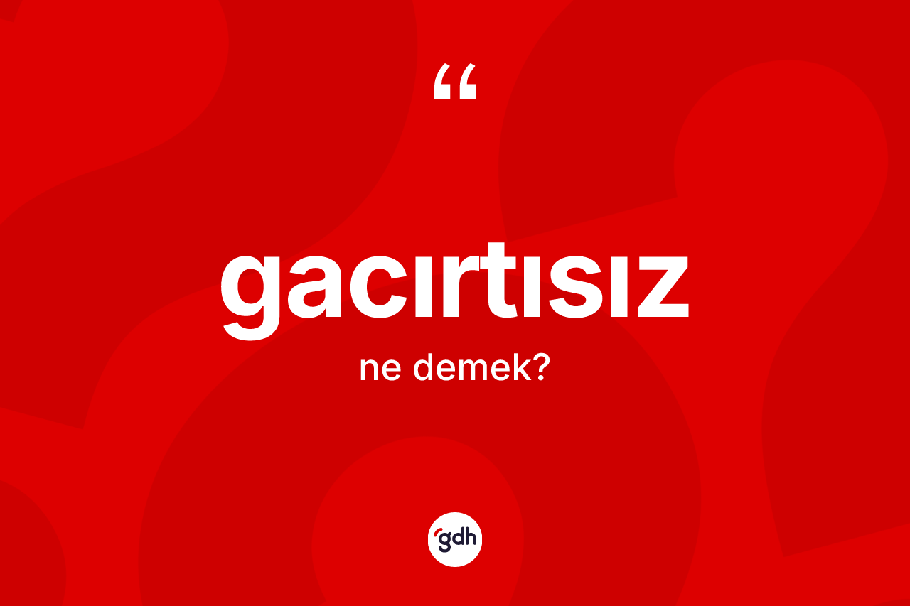 Gacırtısız kelimesinin anlamı nedir? Gacırtısızın TDK'ya göre anlamı nedir?
