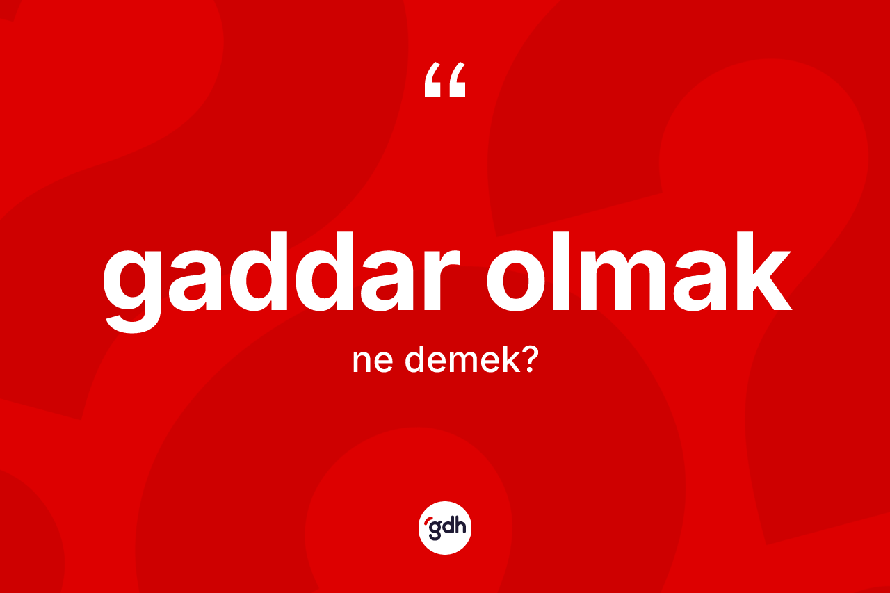 Gaddar olmak ifadesinin sözlükteki anlamı nedir? Gaddar olmak ifadesi nerede kullanılır?