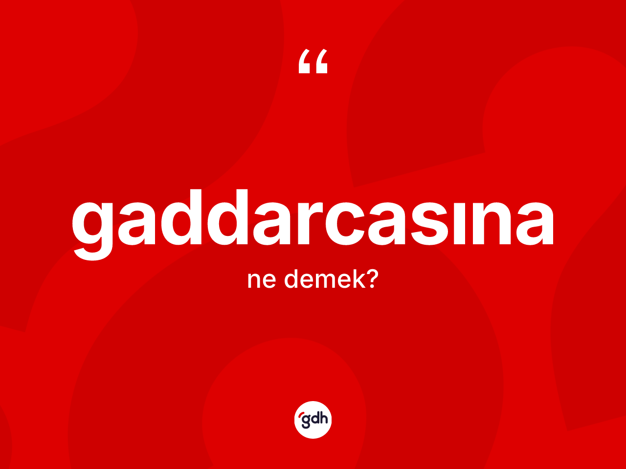 Gaddarcasına kelimesinin sözlükteki tanımı nedir? Gaddarcasınanın halk arasındaki kullanımı nasıldır?