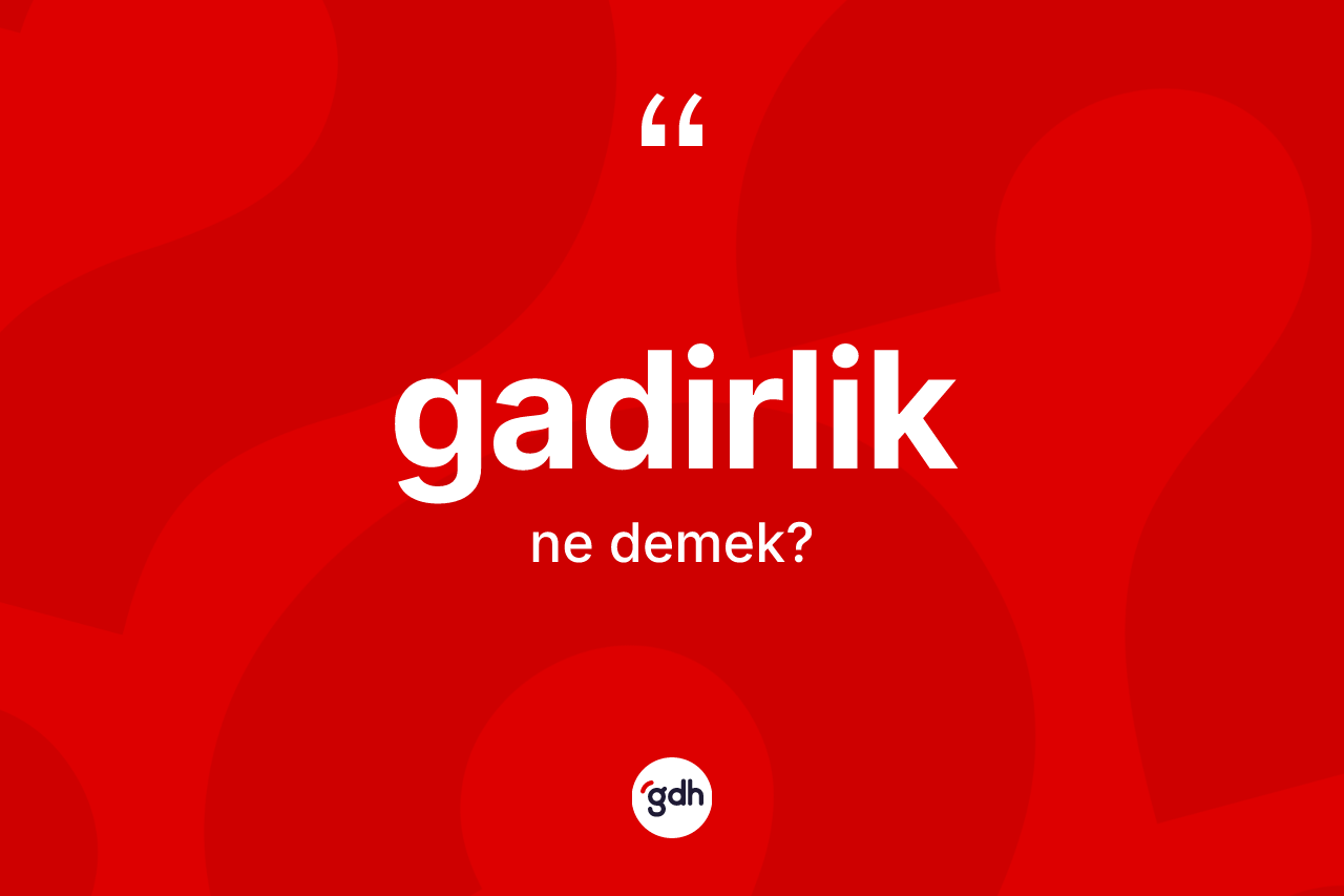 Gadirlik kelimesinin tanımı nedir?
