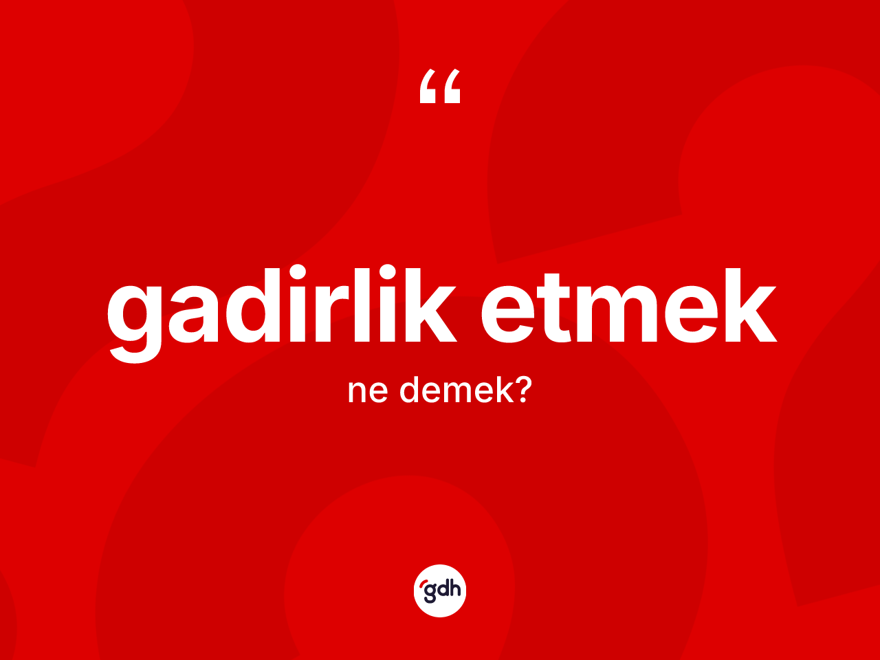 Gadirlik etmek sözü ne anlama gelir? Gadirlik etmek ifadesi nerede kullanılır?