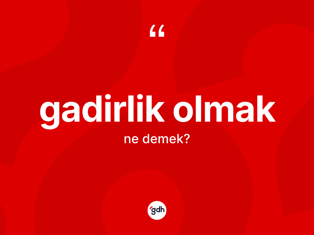 Gadirlik olmak sözü neyi anlatır? Gadirlik olmak sözü hangi durumlarda kullanılır?