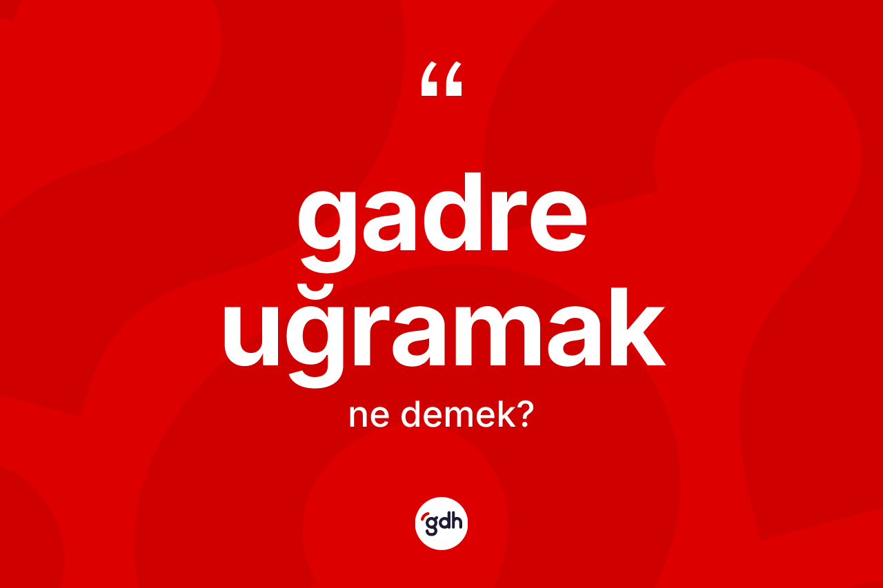 Gadre uğramak ifadesinin sözlükteki anlamı nedir? Gadre uğramak sözünün TDK açıklaması nedir?