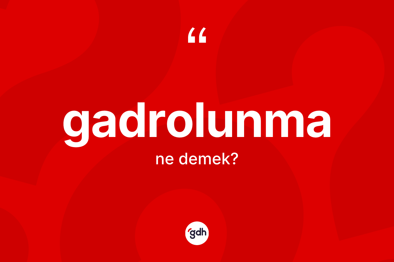 Gadrolunma kelimesi ne anlama gelir? Gadrolunma kelimesinin kaç farklı anlamı var?