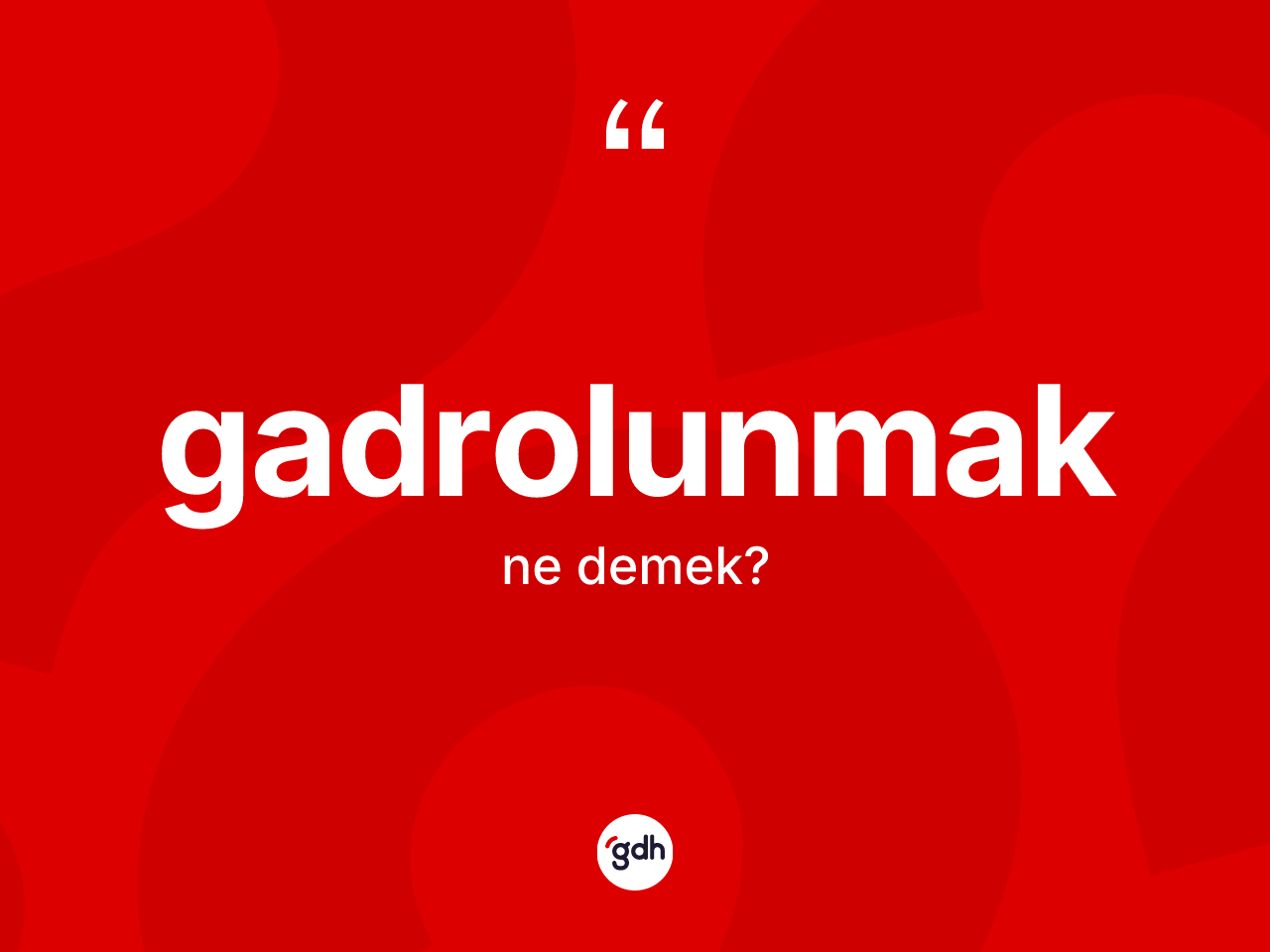 Gadrolunmak kelimesinin tanımı nedir? Gadrolunmak kelimesinin TDK anlamı nedir?