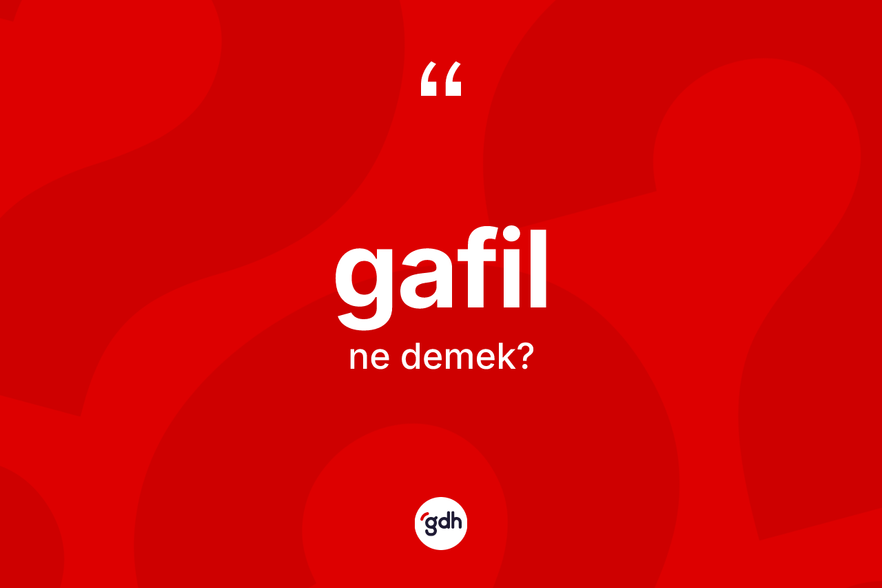 Gafil kelimesinin sözlükteki tanımı nedir?