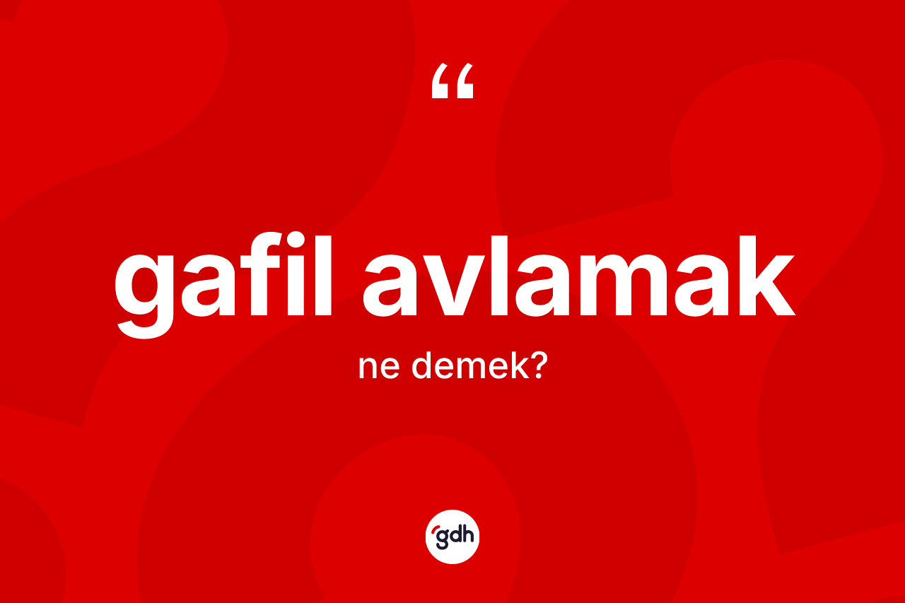 Gafil avlamak ifadesinin kısaca tanımı nedir? Gafil avlamak ifadesi nerede kullanılır?
