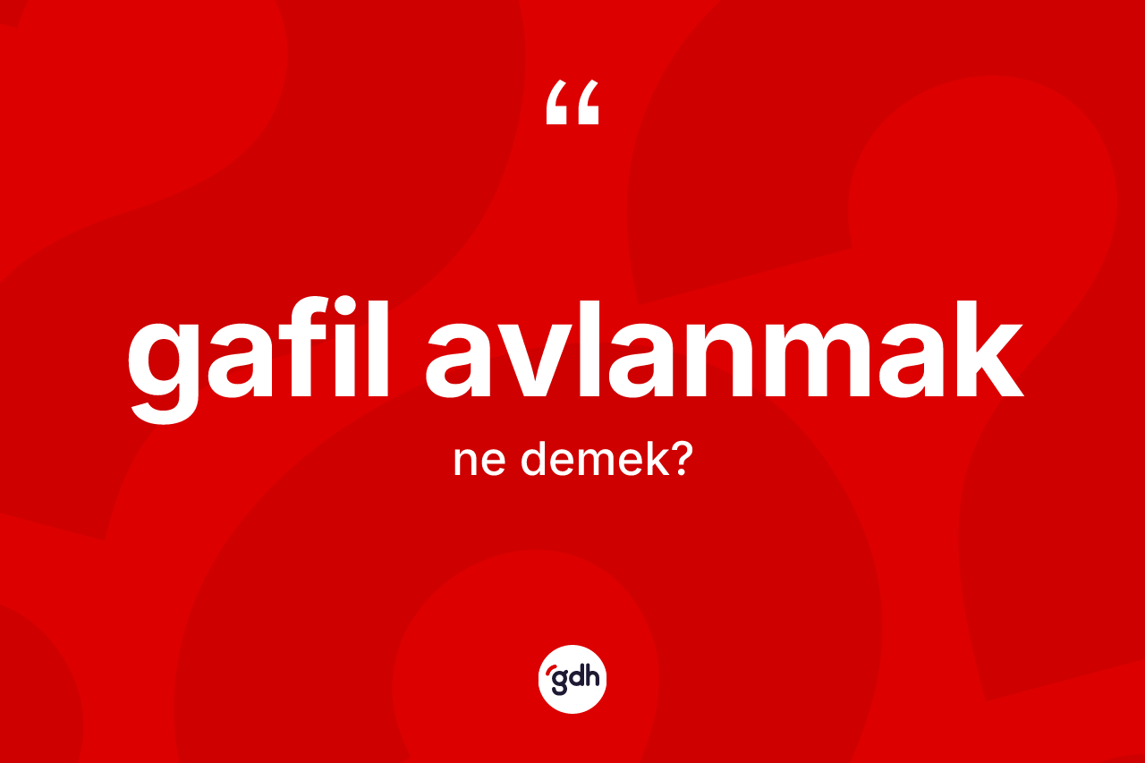 Gafil avlanmak ifadesinin tanımı nedir?