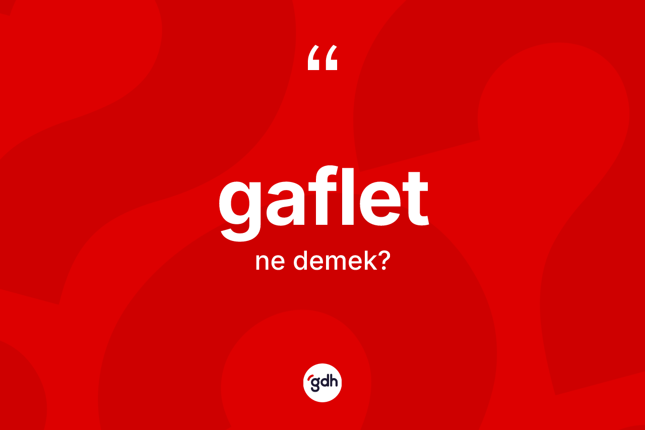 Gaflet kelimesinin tanımı nedir? Gafletin TDK'ya göre anlamı nedir?