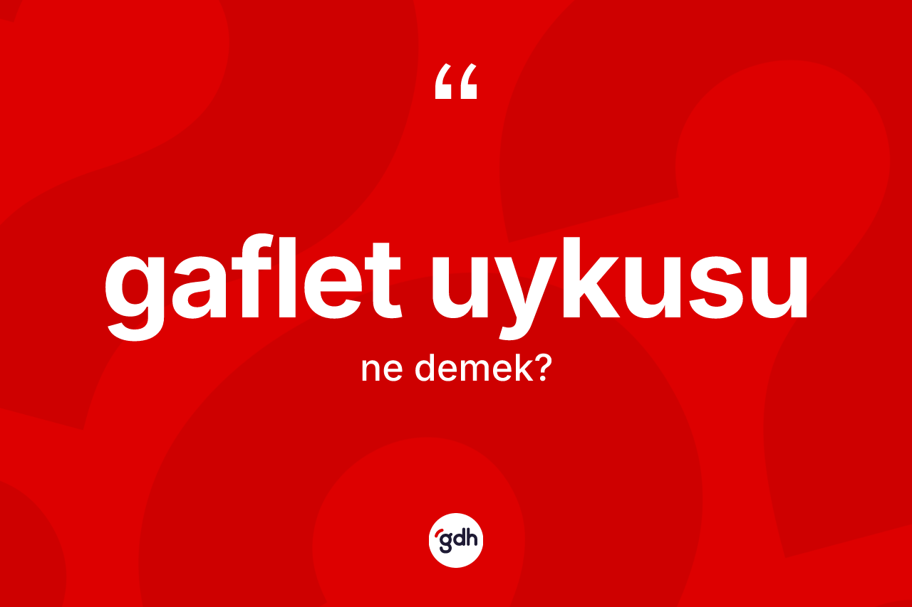 Gaflet uykusu kelimesinin anlamı nedir? Gaflet uykusu kelimesinin kaç farklı anlamı var?