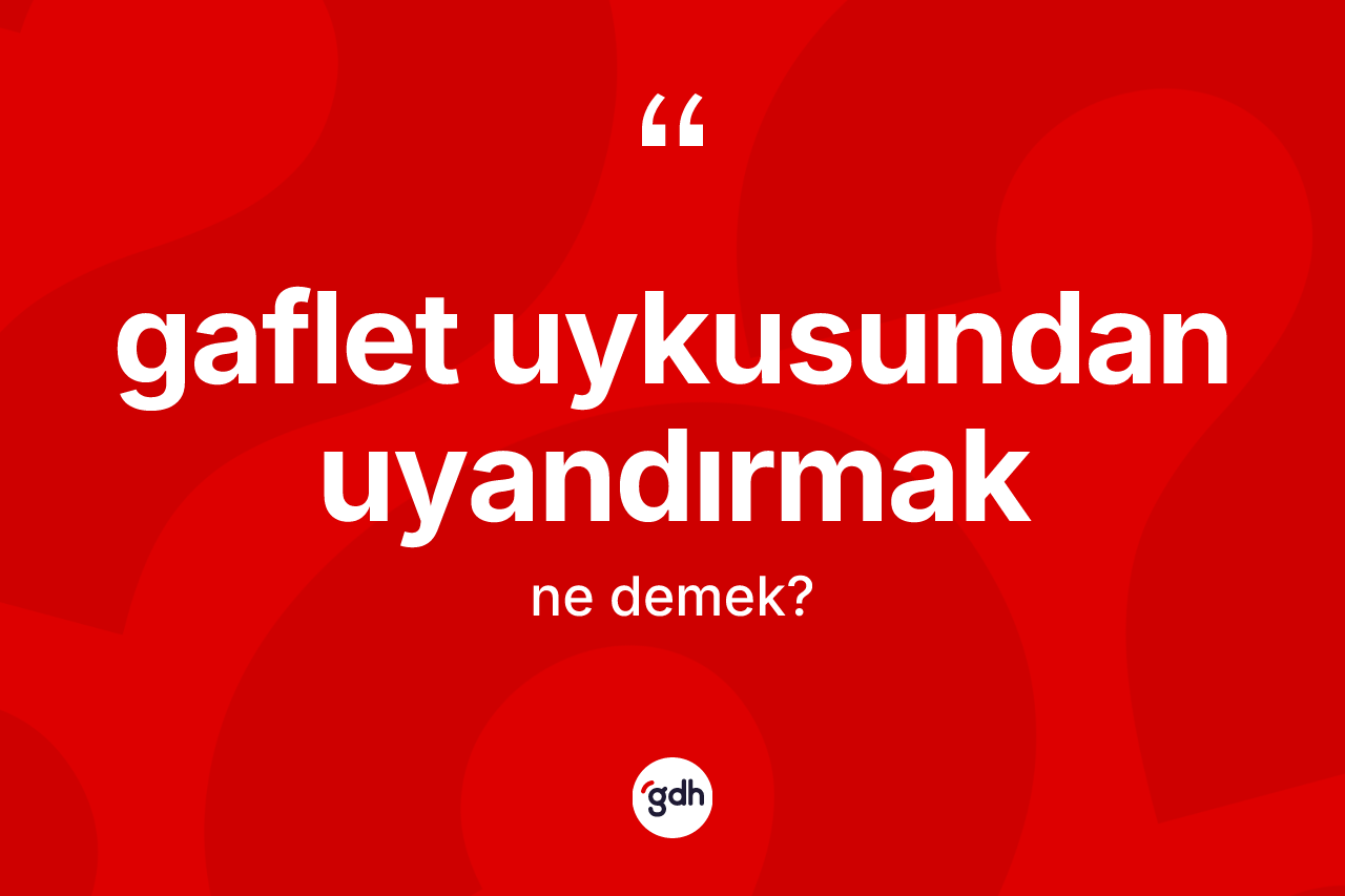 Gaflet uykusundan uyandırmak ne demektir? Gaflet uykusundan uyandırmak ifadesinin kaç farklı anlamı var?