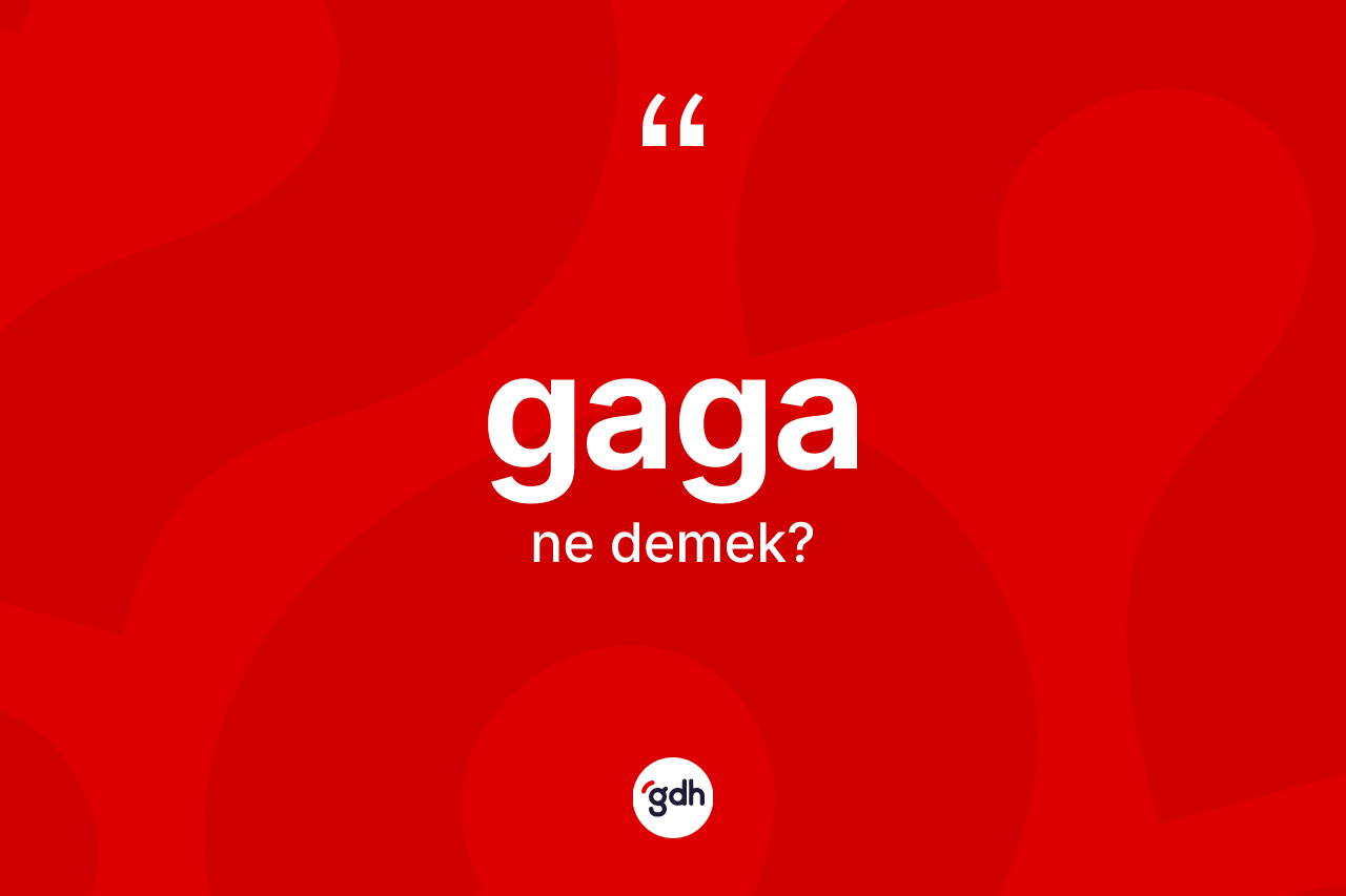 Gaga kelimesi ne anlama gelir? Gaganın sözlükteki anlamı nedir?
