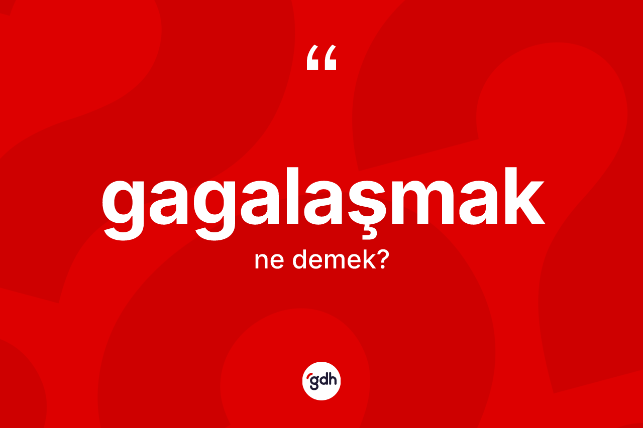 Gagalaşmak nedir? Gagalaşmak kelimesinin kaç farklı anlamı var?