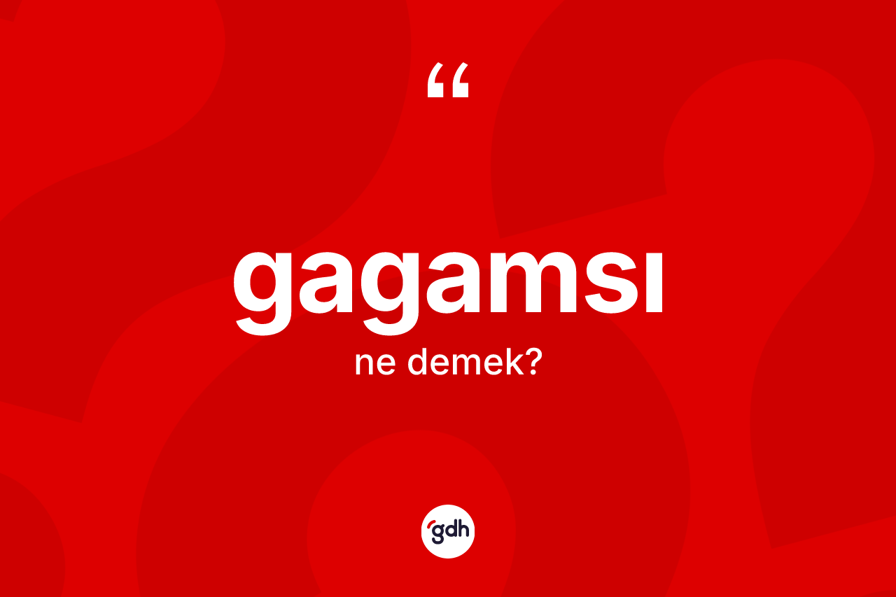 Gagamsı kelimesi ne demek? Gagamsının kısaca tanımı nedir?