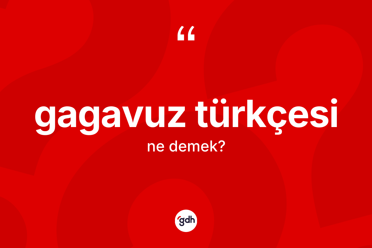 Gagavuz Türkçesi ne demek? Gagavuz Türkçesinin TDK'ya göre anlamı nedir?