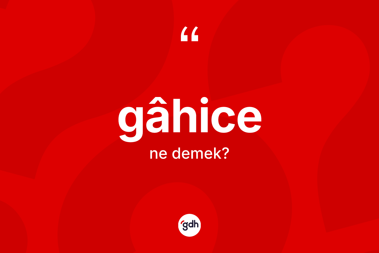 Gâhice kelimesinin sözlükteki tanımı nedir? Gâhicenin halk arasındaki kullanımı nasıldır?