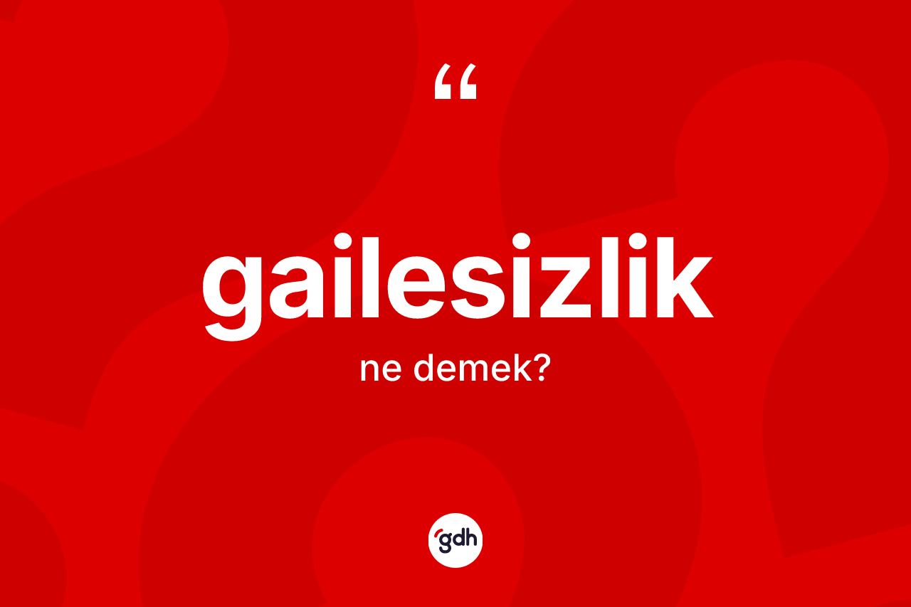 Gailesizlik kelimesi ne demek? Gailesizliğin TDK'ya göre anlamı nedir?