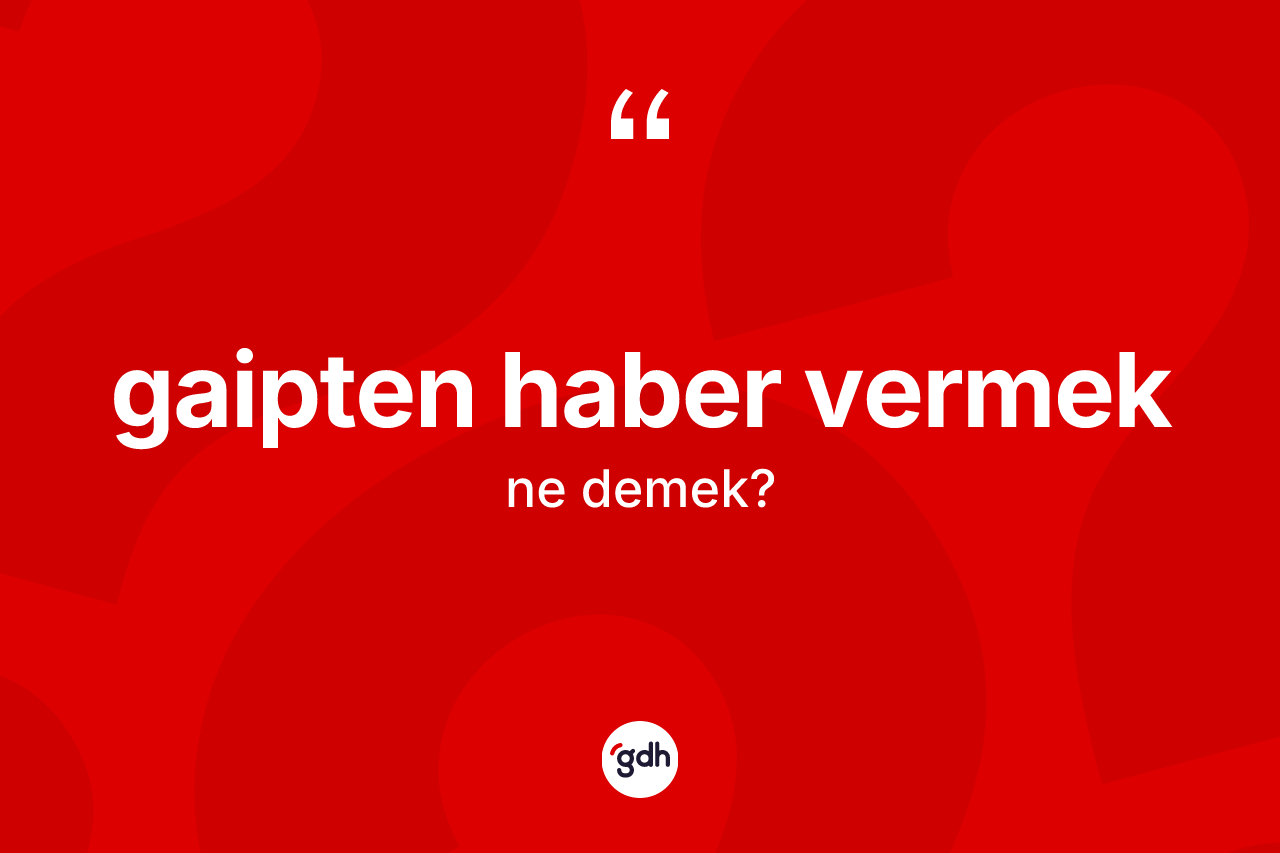 Gaipten haber vermek ne demek? Gaipten haber vermek ifadesi hangi durumlarda kullanılır