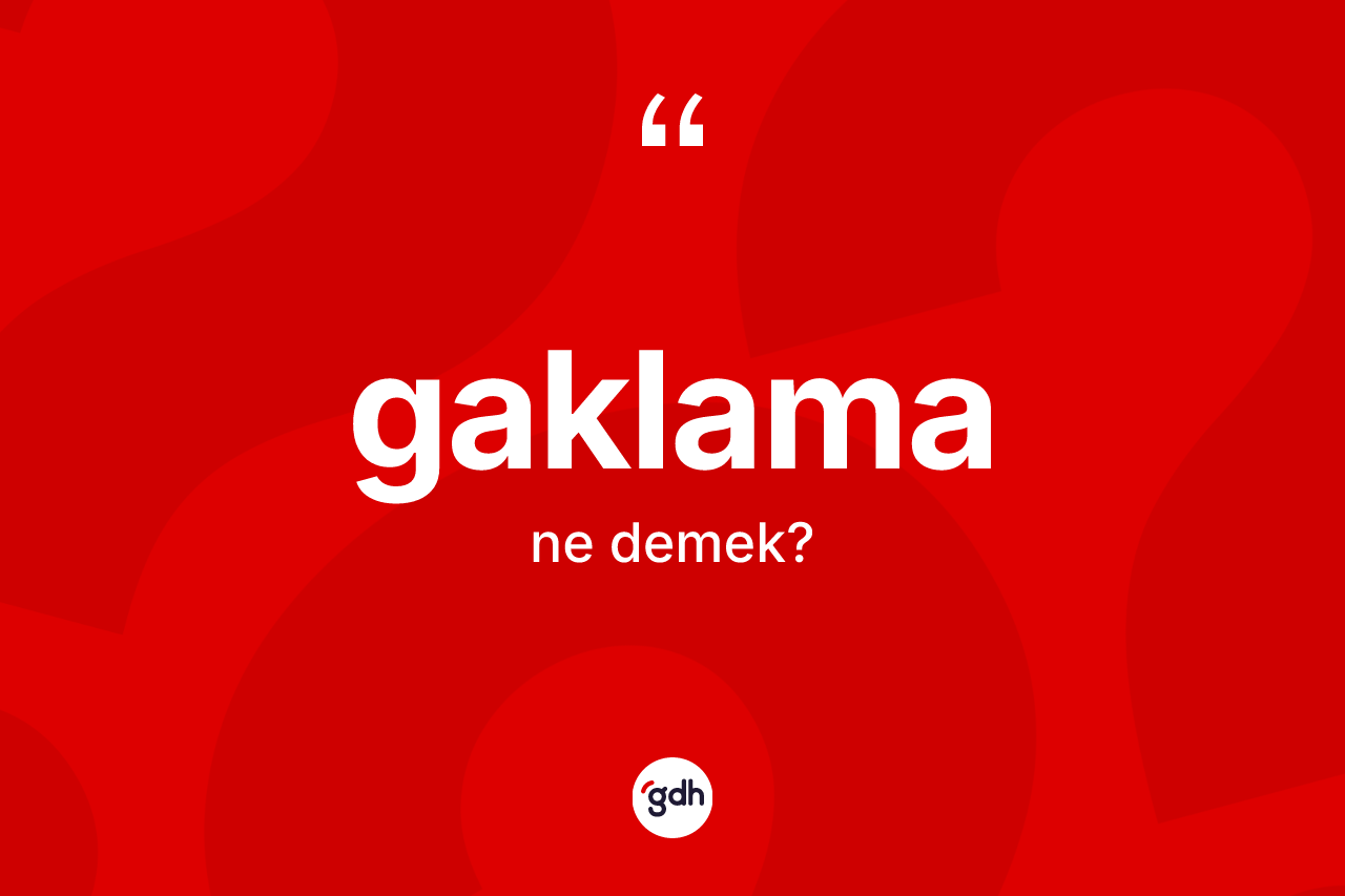 Gaklama kelimesinin anlamı nedir?
