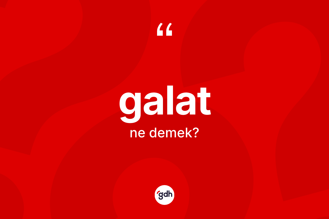 Galat kelimesinin sözlükteki tanımı nedir? Galatın halk arasındaki kullanımı nasıldır?