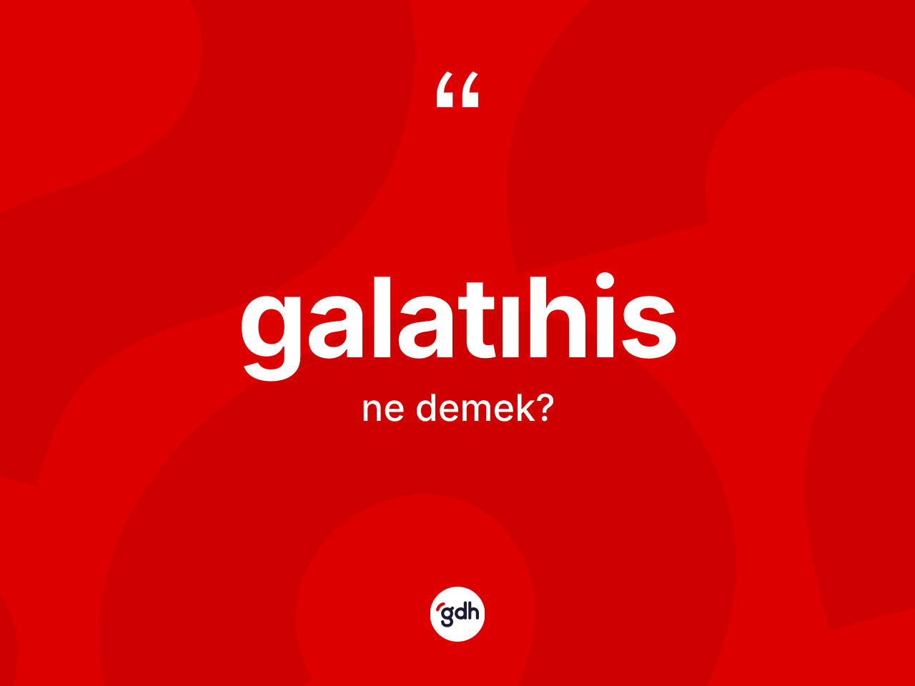 Galatıhis kelimesinin tanımı nedir? Galatıhis kelimesinin TDK anlamı nedir?