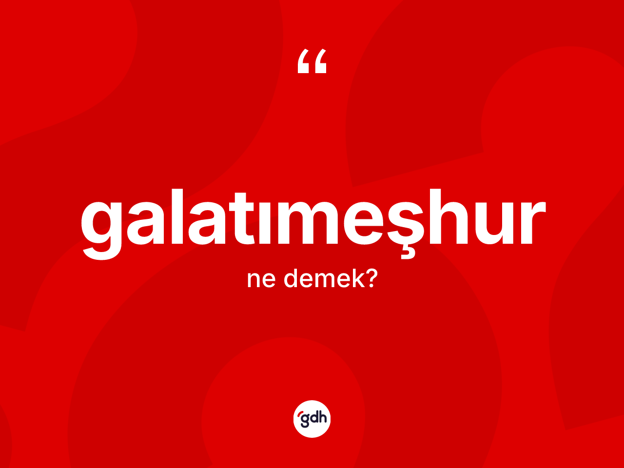 Galatımeşhur kelimesi ne anlama gelir? Galatımeşhurun kısaca tanımı nedir?