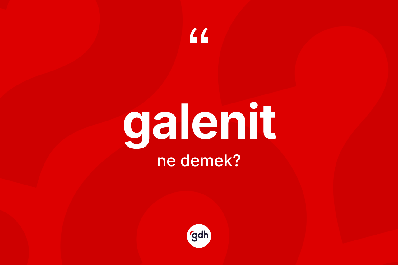 Galenit ne anlama gelir? Galenitin TDK'ya göre anlamı nedir?