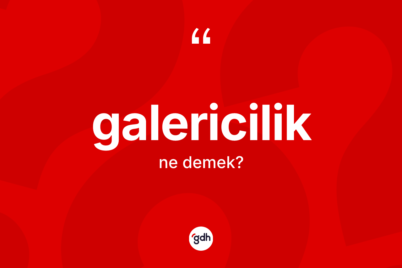 Galericilik ne demek? Galericiliğin TDK'ya göre anlamı nedir?