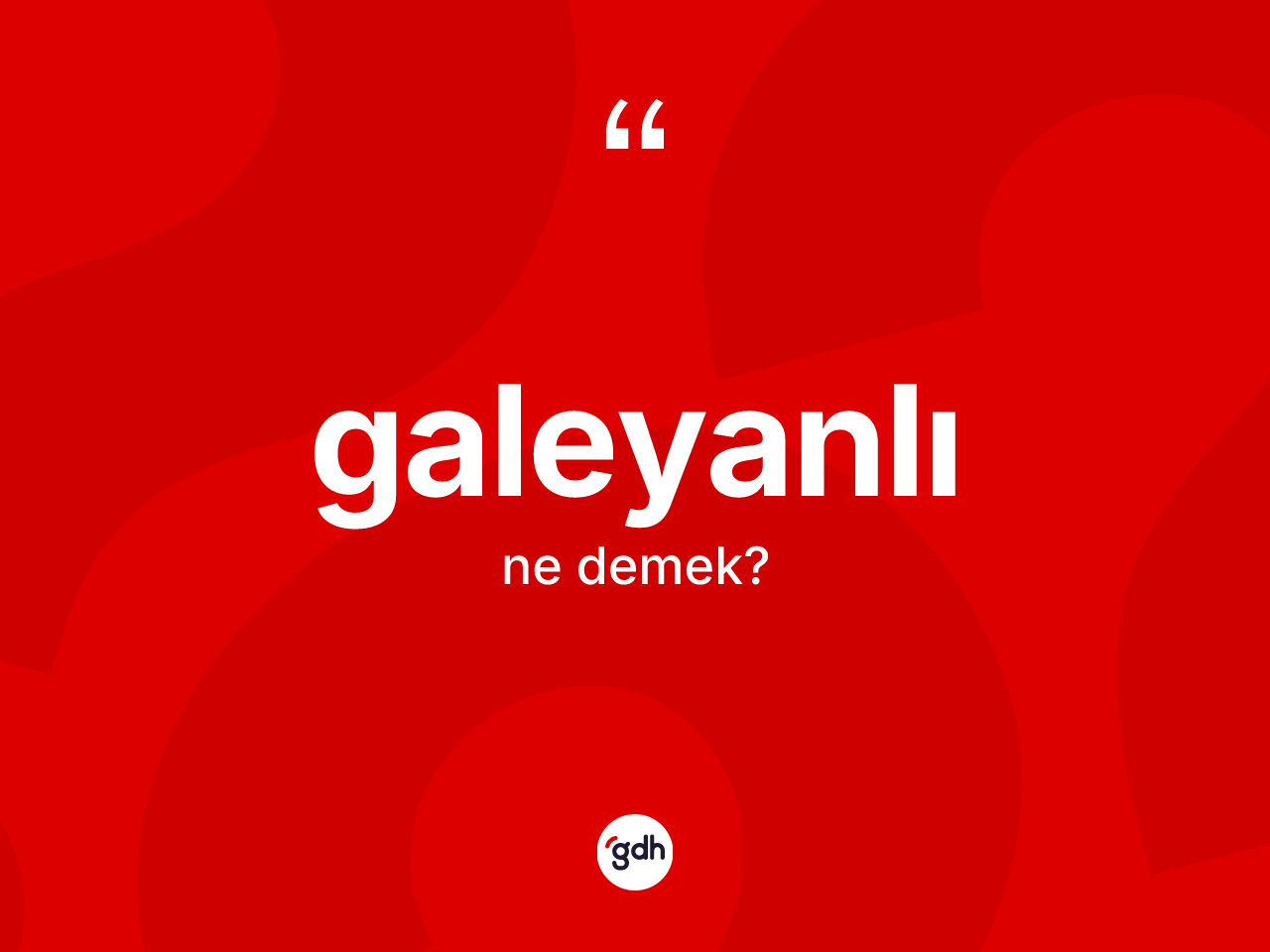 Galeyanlı kelimesi ne anlama gelir? Galeyanlının TDK'ya göre anlamı nedir?
