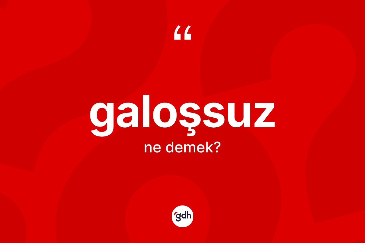 Galoşsuz nedir? Galoşsuz kelimesinin TDK anlamı nedir?