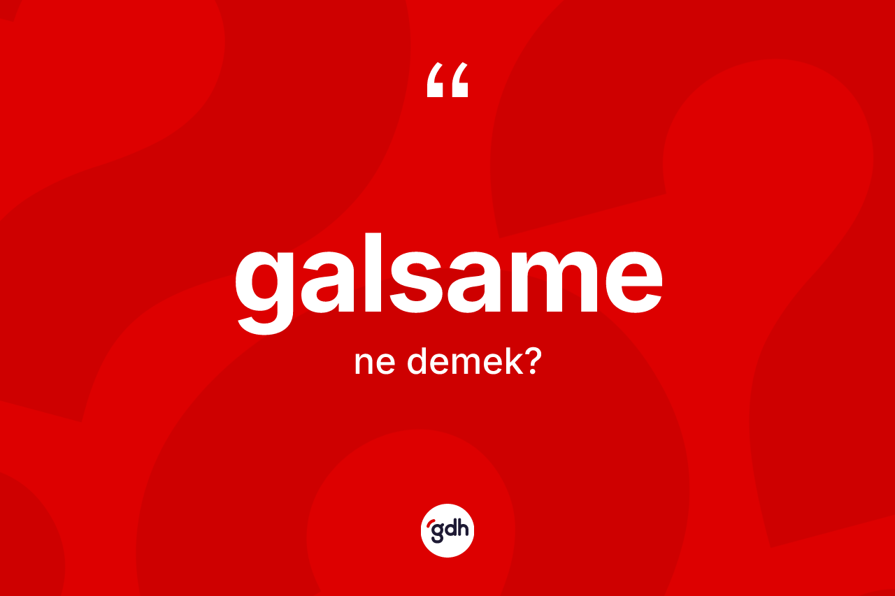 Galsame kelimesi ne demek? Galsame kelimesinin kaç farklı anlamı var?