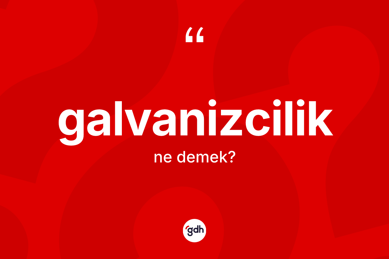 Galvanizcilik kelimesinin tanımı nedir? Galvanizciliğin TDK'ya göre anlamı nedir?