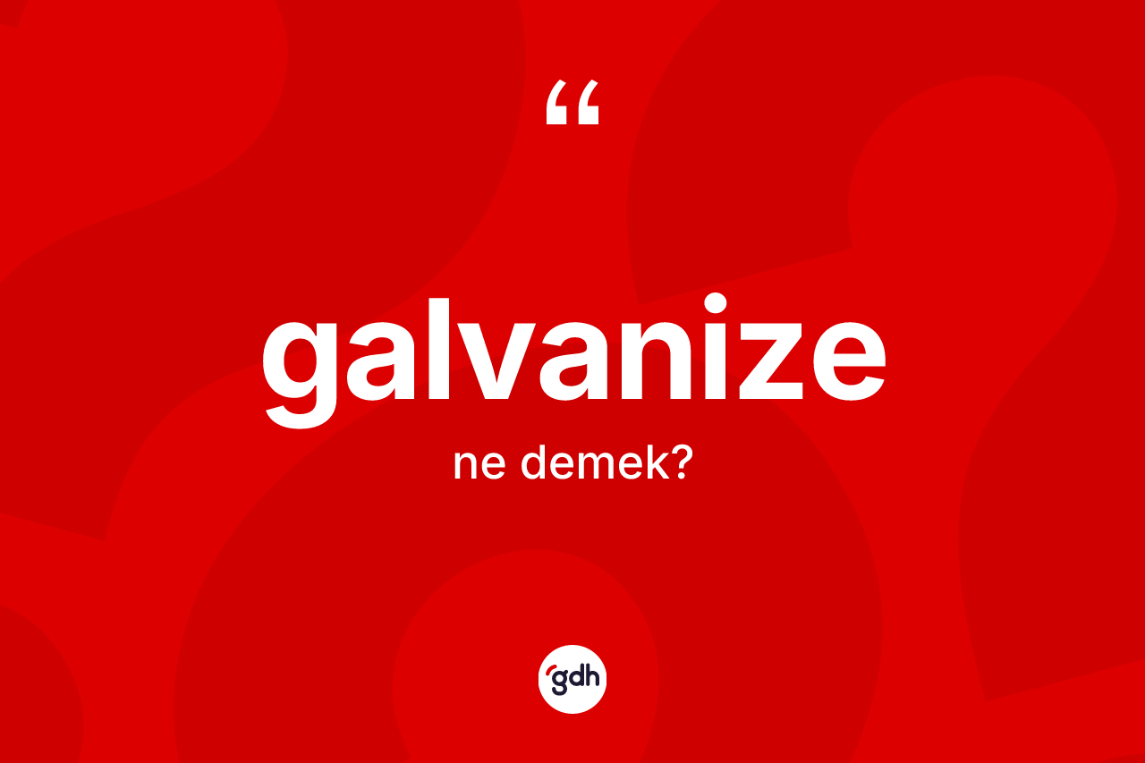 Galvanize kelimesinin sözlükteki tanımı nedir? Galvanize kelimesinin kaç farklı anlamı var?